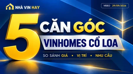 Ảnh bìa Nhà Vin Hay: 5 căn góc Vinhomes Cổ Loa, so sánh giá, vị trí và nhu cầu, video ngày 29/09/2026